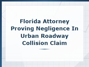 Florida Attorney Proving Negligence in Urban Roadway Collision Claim
