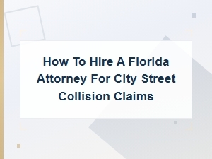 How to Hire a Florida Attorney for City Street Collision Claims